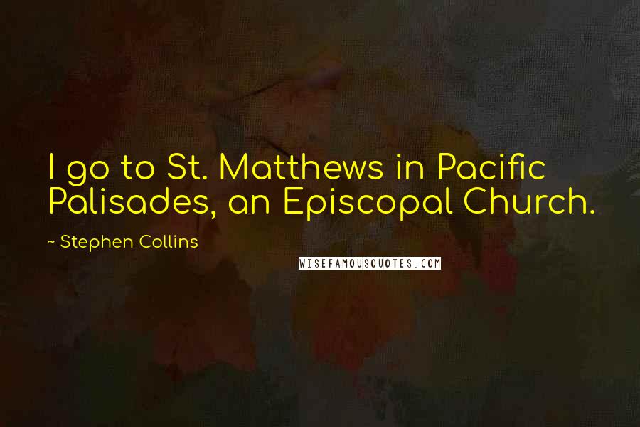 Stephen Collins Quotes: I go to St. Matthews in Pacific Palisades, an Episcopal Church.