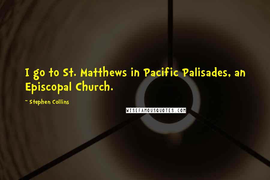 Stephen Collins Quotes: I go to St. Matthews in Pacific Palisades, an Episcopal Church.