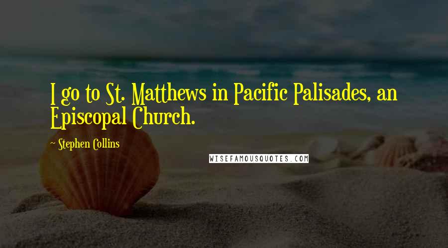 Stephen Collins Quotes: I go to St. Matthews in Pacific Palisades, an Episcopal Church.