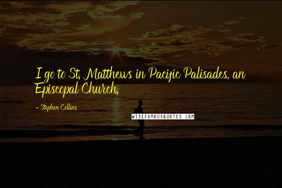 Stephen Collins Quotes: I go to St. Matthews in Pacific Palisades, an Episcopal Church.