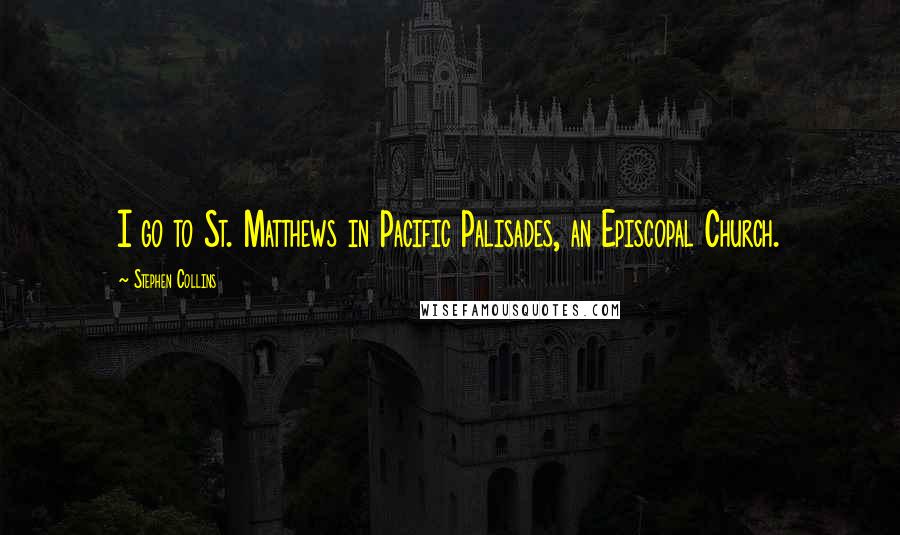 Stephen Collins Quotes: I go to St. Matthews in Pacific Palisades, an Episcopal Church.