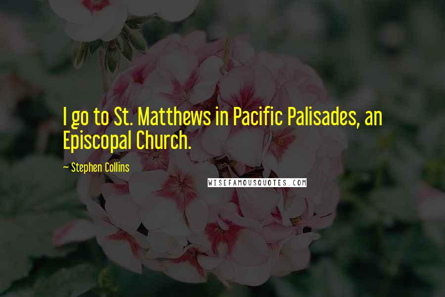 Stephen Collins Quotes: I go to St. Matthews in Pacific Palisades, an Episcopal Church.