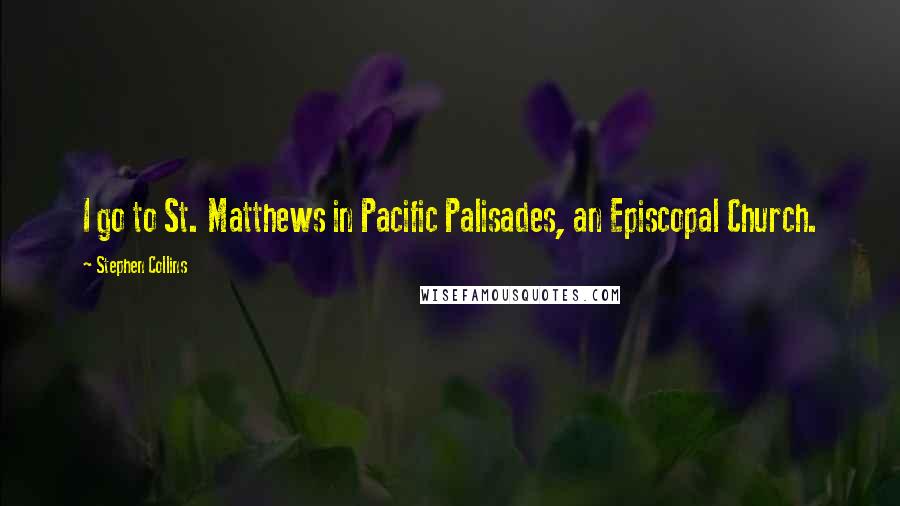 Stephen Collins Quotes: I go to St. Matthews in Pacific Palisades, an Episcopal Church.