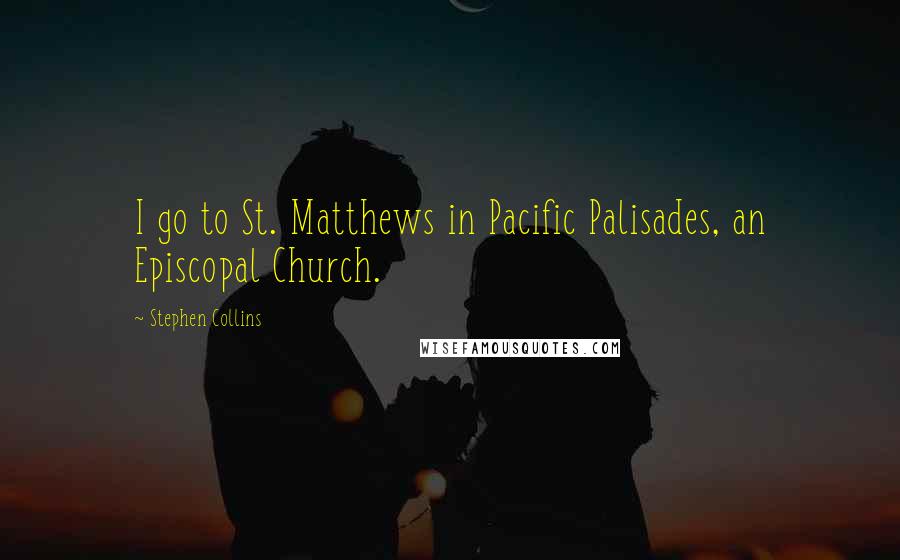 Stephen Collins Quotes: I go to St. Matthews in Pacific Palisades, an Episcopal Church.