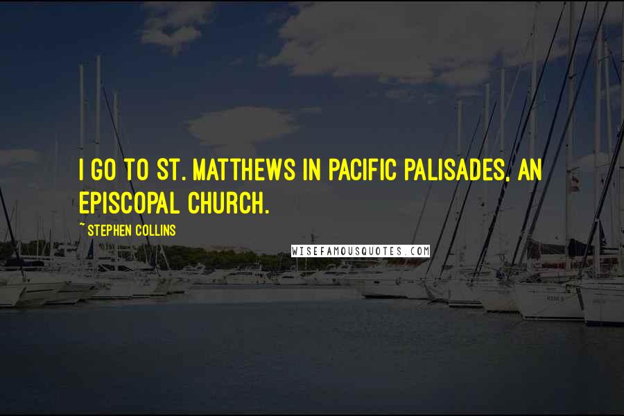 Stephen Collins Quotes: I go to St. Matthews in Pacific Palisades, an Episcopal Church.