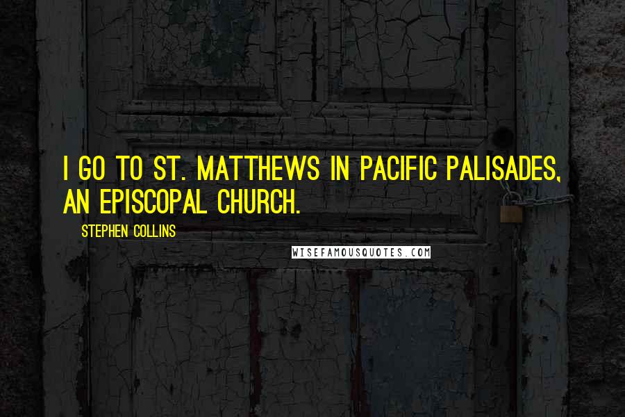 Stephen Collins Quotes: I go to St. Matthews in Pacific Palisades, an Episcopal Church.