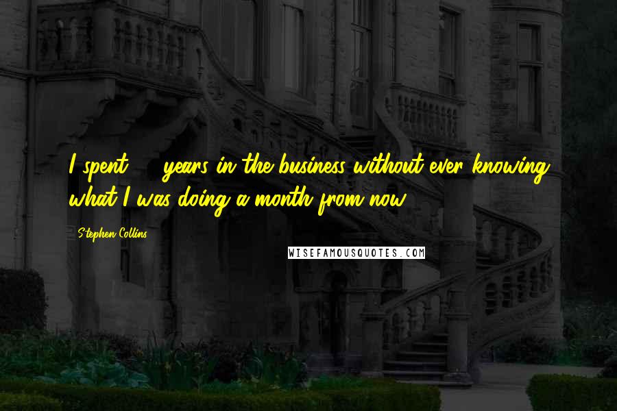 Stephen Collins Quotes: I spent 26 years in the business without ever knowing what I was doing a month from now.