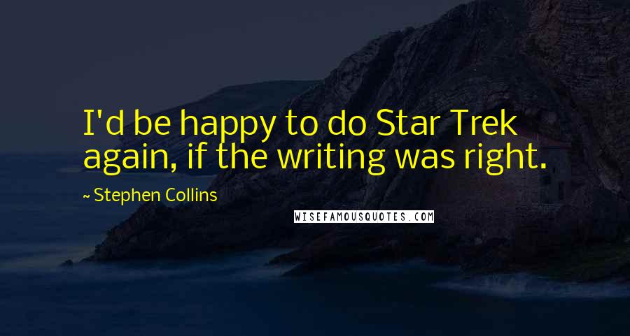 Stephen Collins Quotes: I'd be happy to do Star Trek again, if the writing was right.