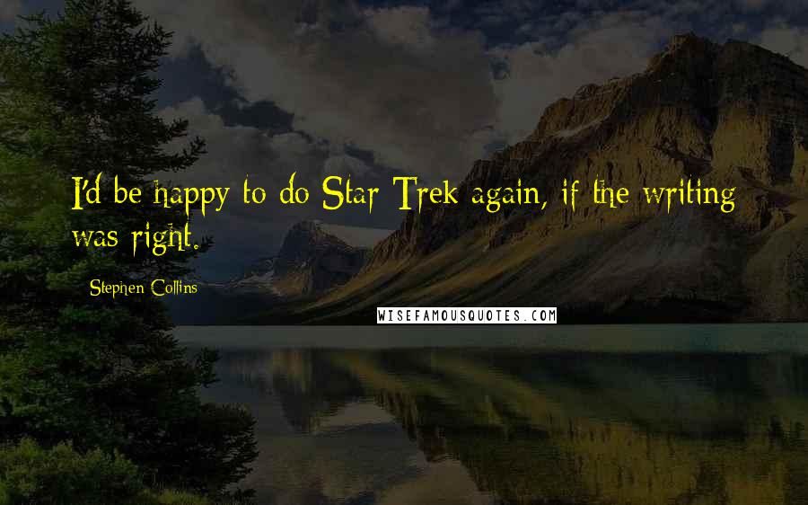 Stephen Collins Quotes: I'd be happy to do Star Trek again, if the writing was right.