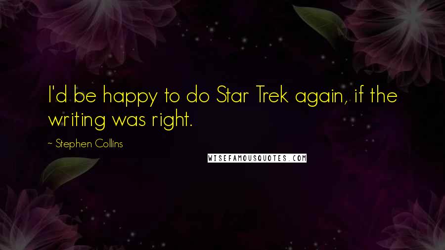 Stephen Collins Quotes: I'd be happy to do Star Trek again, if the writing was right.