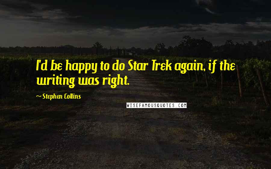 Stephen Collins Quotes: I'd be happy to do Star Trek again, if the writing was right.