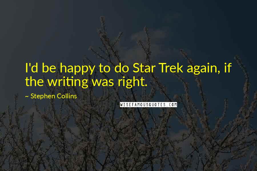 Stephen Collins Quotes: I'd be happy to do Star Trek again, if the writing was right.