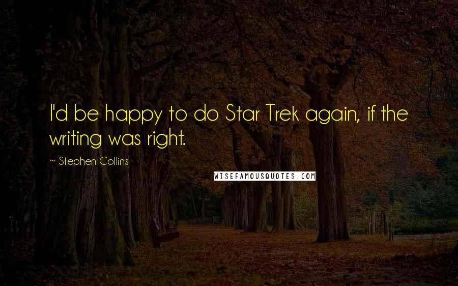 Stephen Collins Quotes: I'd be happy to do Star Trek again, if the writing was right.