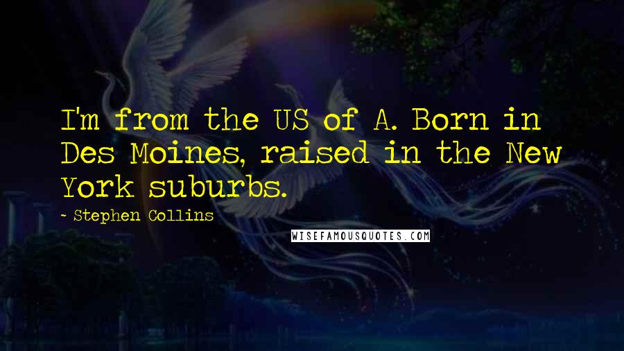 Stephen Collins Quotes: I'm from the US of A. Born in Des Moines, raised in the New York suburbs.