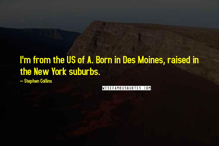 Stephen Collins Quotes: I'm from the US of A. Born in Des Moines, raised in the New York suburbs.