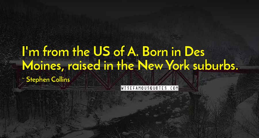 Stephen Collins Quotes: I'm from the US of A. Born in Des Moines, raised in the New York suburbs.