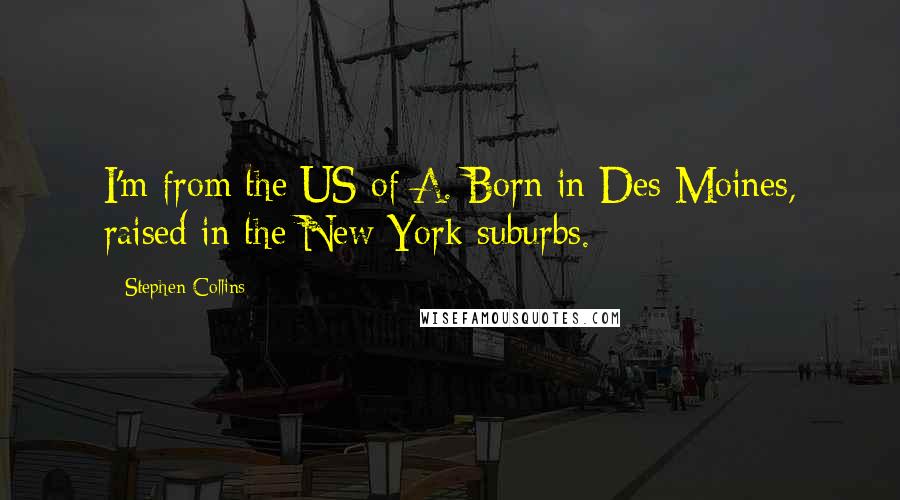 Stephen Collins Quotes: I'm from the US of A. Born in Des Moines, raised in the New York suburbs.