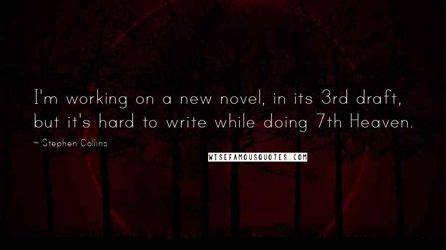 Stephen Collins Quotes: I'm working on a new novel, in its 3rd draft, but it's hard to write while doing 7th Heaven.