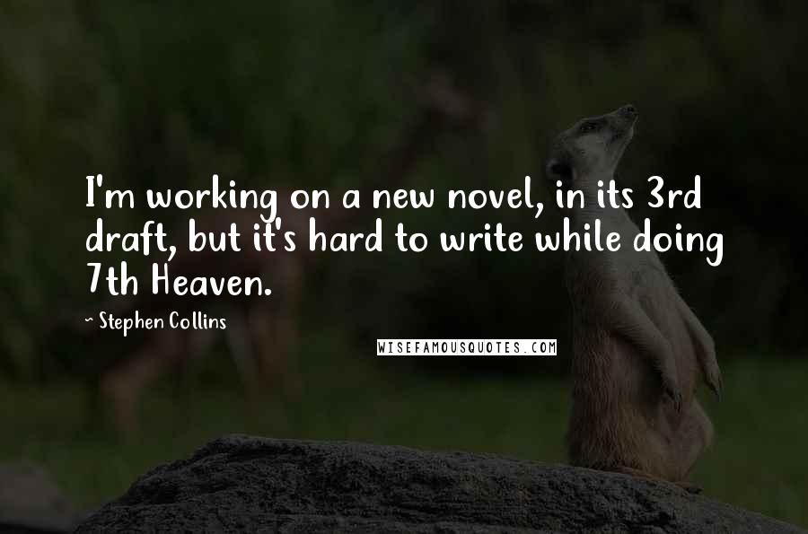 Stephen Collins Quotes: I'm working on a new novel, in its 3rd draft, but it's hard to write while doing 7th Heaven.