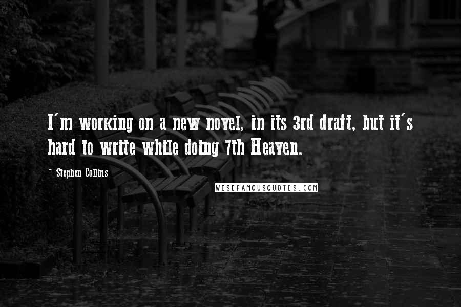 Stephen Collins Quotes: I'm working on a new novel, in its 3rd draft, but it's hard to write while doing 7th Heaven.