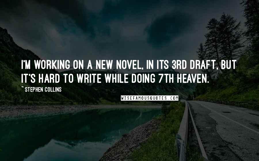 Stephen Collins Quotes: I'm working on a new novel, in its 3rd draft, but it's hard to write while doing 7th Heaven.