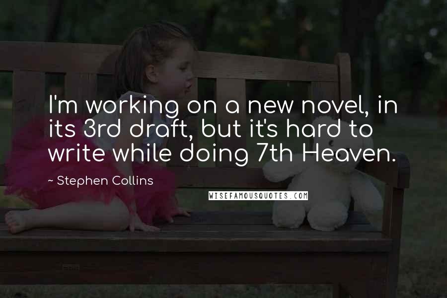 Stephen Collins Quotes: I'm working on a new novel, in its 3rd draft, but it's hard to write while doing 7th Heaven.