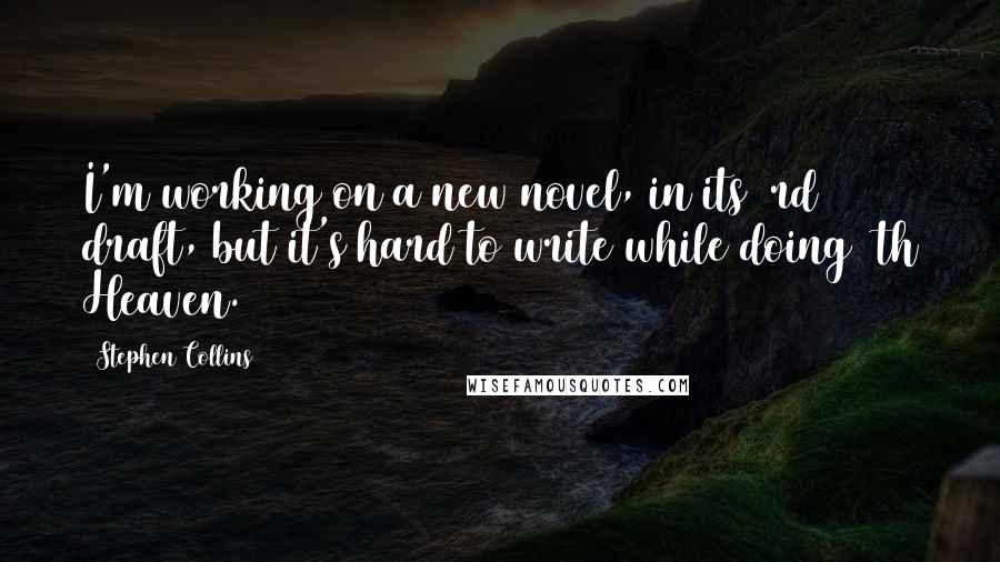 Stephen Collins Quotes: I'm working on a new novel, in its 3rd draft, but it's hard to write while doing 7th Heaven.