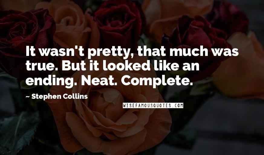 Stephen Collins Quotes: It wasn't pretty, that much was true. But it looked like an ending. Neat. Complete.