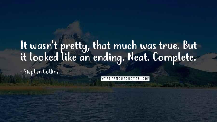 Stephen Collins Quotes: It wasn't pretty, that much was true. But it looked like an ending. Neat. Complete.
