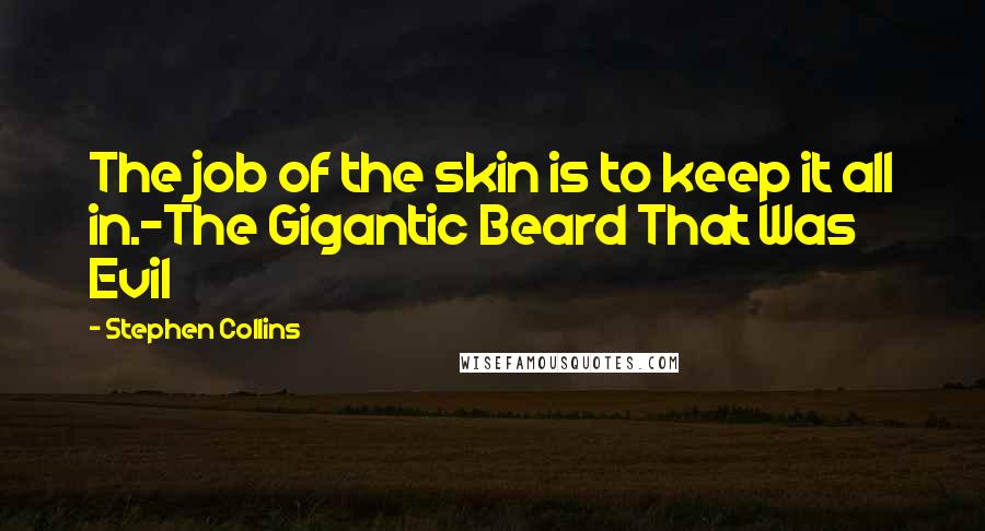 Stephen Collins Quotes: The job of the skin is to keep it all in.-The Gigantic Beard That Was Evil