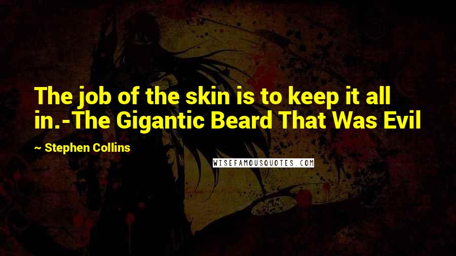 Stephen Collins Quotes: The job of the skin is to keep it all in.-The Gigantic Beard That Was Evil