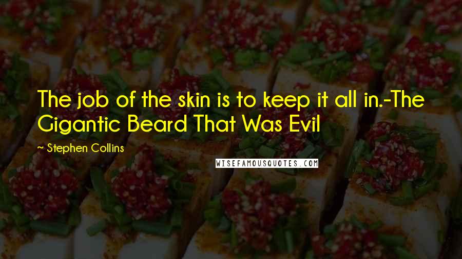 Stephen Collins Quotes: The job of the skin is to keep it all in.-The Gigantic Beard That Was Evil