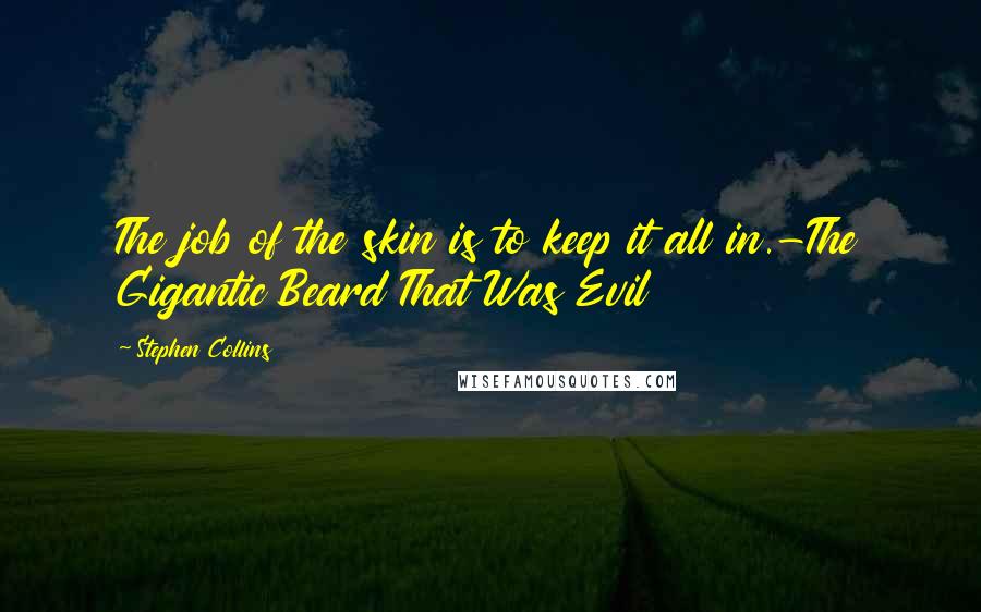 Stephen Collins Quotes: The job of the skin is to keep it all in.-The Gigantic Beard That Was Evil