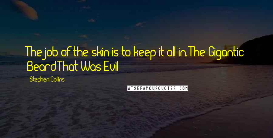 Stephen Collins Quotes: The job of the skin is to keep it all in.-The Gigantic Beard That Was Evil