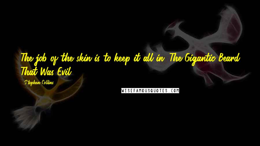 Stephen Collins Quotes: The job of the skin is to keep it all in.-The Gigantic Beard That Was Evil