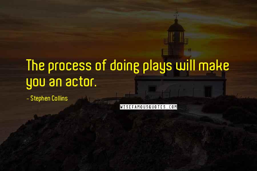 Stephen Collins Quotes: The process of doing plays will make you an actor.