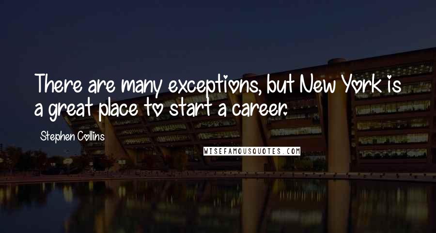Stephen Collins Quotes: There are many exceptions, but New York is a great place to start a career.