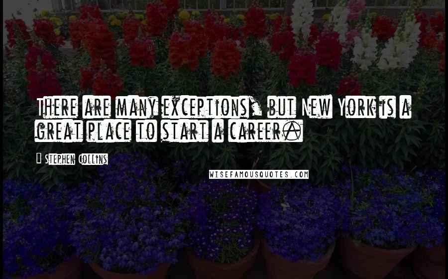 Stephen Collins Quotes: There are many exceptions, but New York is a great place to start a career.