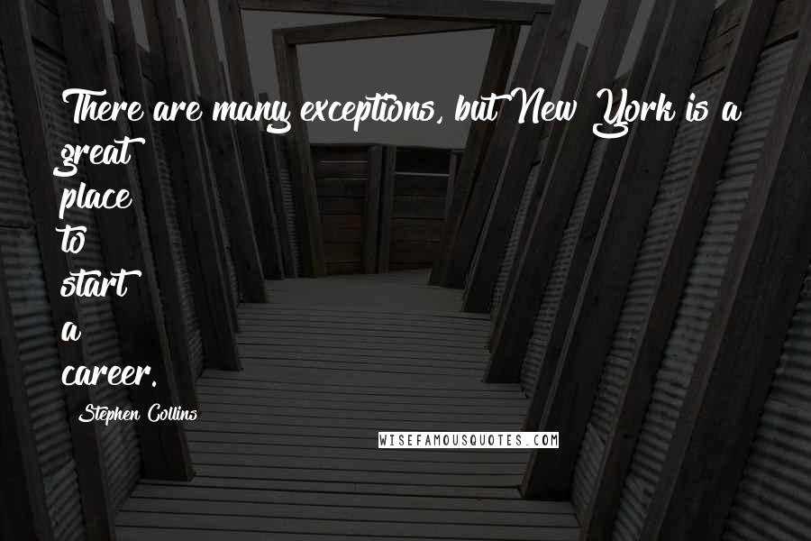 Stephen Collins Quotes: There are many exceptions, but New York is a great place to start a career.