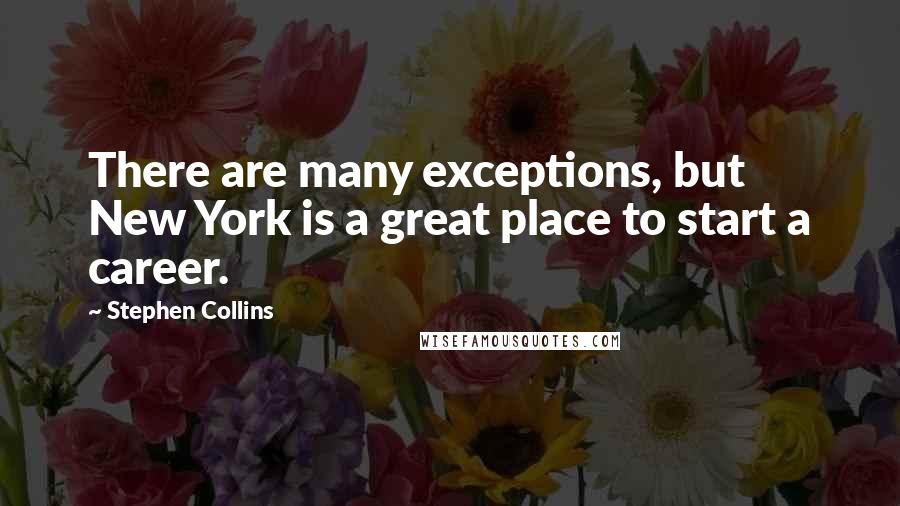 Stephen Collins Quotes: There are many exceptions, but New York is a great place to start a career.