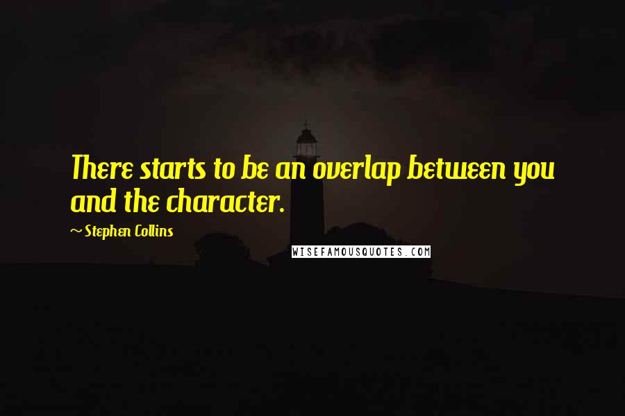 Stephen Collins Quotes: There starts to be an overlap between you and the character.