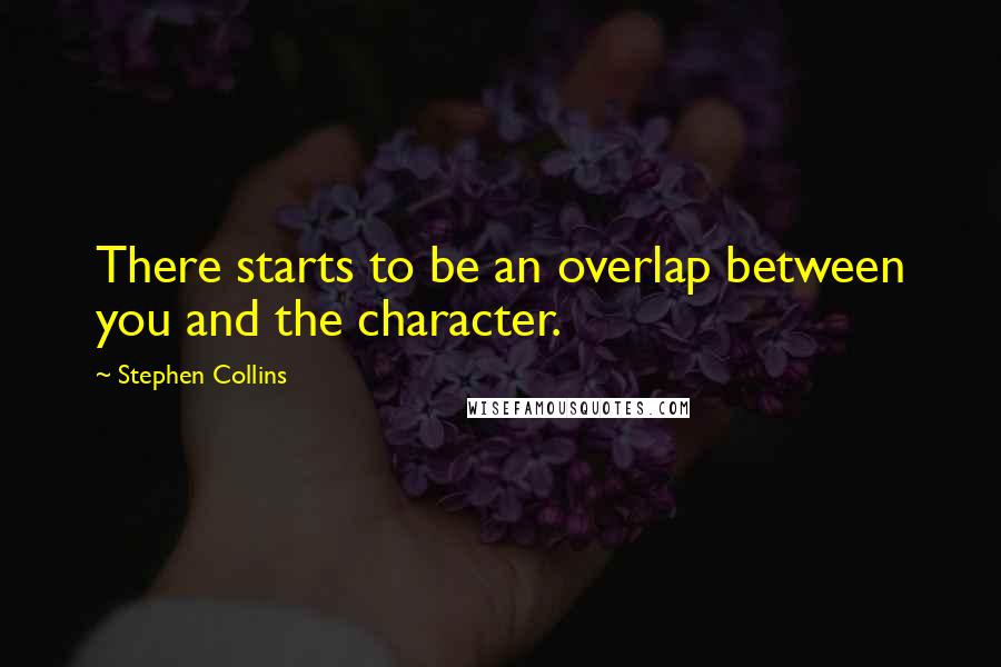 Stephen Collins Quotes: There starts to be an overlap between you and the character.