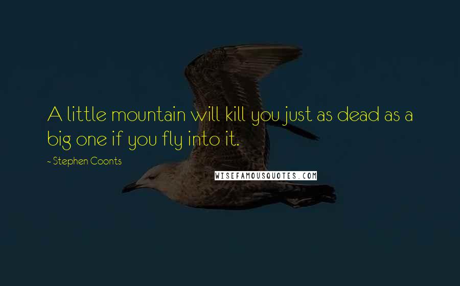 Stephen Coonts Quotes: A little mountain will kill you just as dead as a big one if you fly into it.