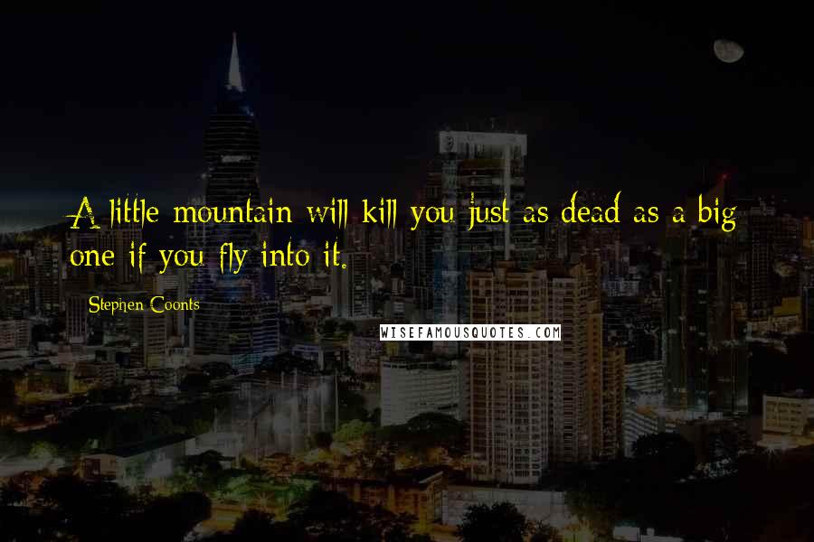 Stephen Coonts Quotes: A little mountain will kill you just as dead as a big one if you fly into it.