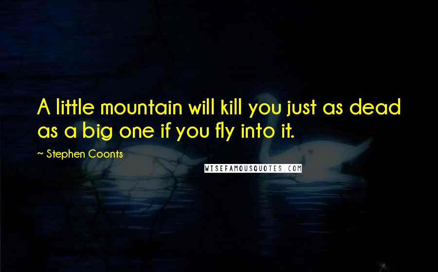 Stephen Coonts Quotes: A little mountain will kill you just as dead as a big one if you fly into it.