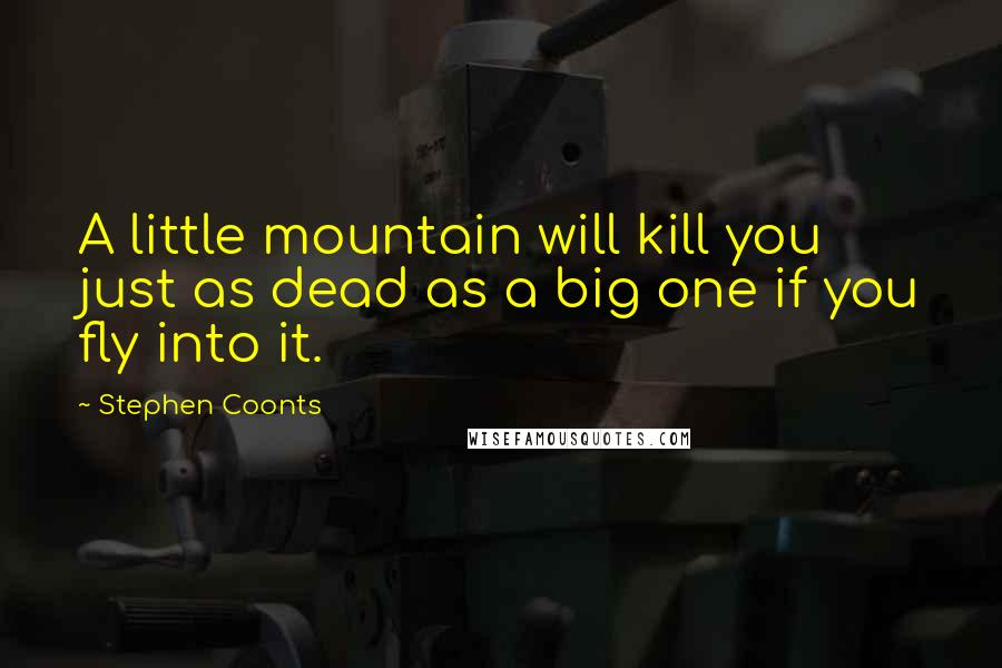 Stephen Coonts Quotes: A little mountain will kill you just as dead as a big one if you fly into it.