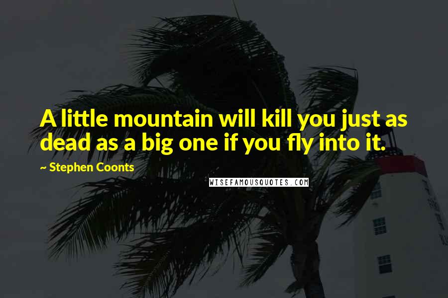 Stephen Coonts Quotes: A little mountain will kill you just as dead as a big one if you fly into it.