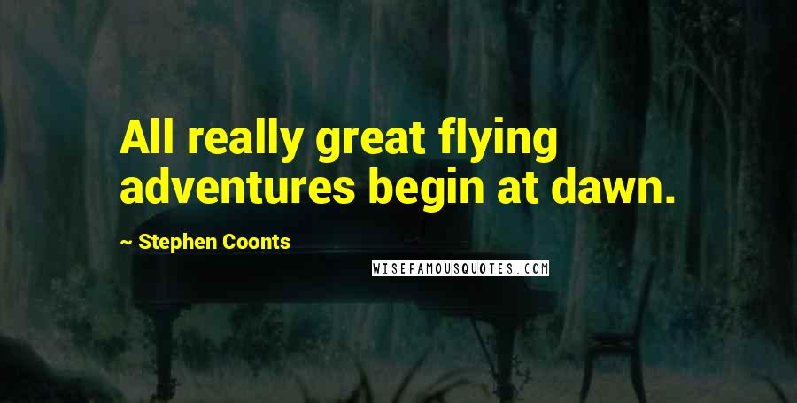 Stephen Coonts Quotes: All really great flying adventures begin at dawn.