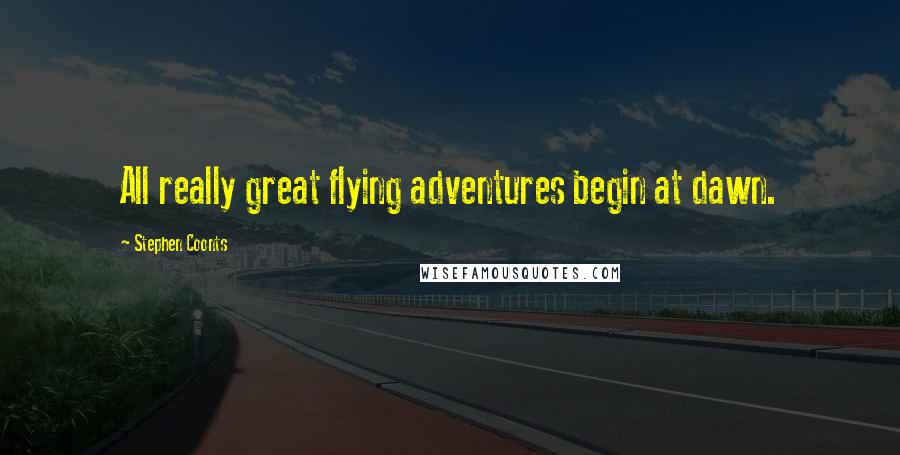 Stephen Coonts Quotes: All really great flying adventures begin at dawn.