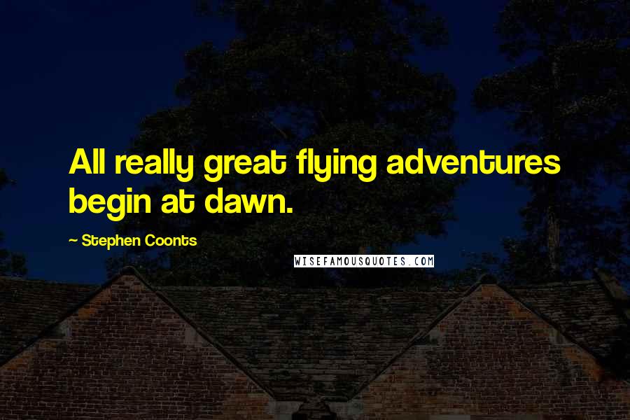 Stephen Coonts Quotes: All really great flying adventures begin at dawn.